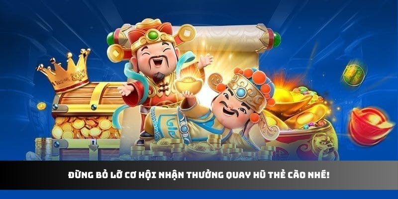 Đừng bỏ lỡ cơ hội nhận thưởng quay hũ thẻ cào nhé!