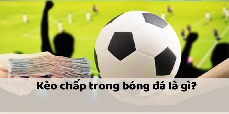 Tổng quan về kèo chấp siêu đơn giản